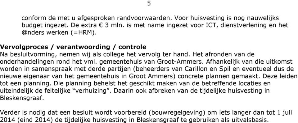 Afhankelijk van die uitkomst worden in samenspraak met derde partijen (beheerders van Carillon en Spil en eventueel dus de nieuwe eigenaar van het gemeentehuis in Groot Ammers) concrete plannen