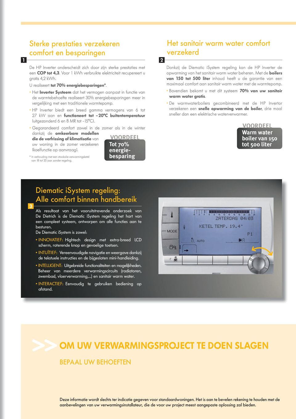 Het Inverter Systeem dat het vermogen aanpast in functie van de warmtebehoefte realiseert 30% energiebesparingen meer in vergelijking met een traditionele warmtepomp.