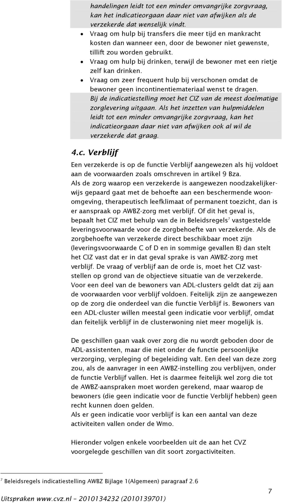 Vraag om hulp bij drinken, terwijl de bewoner met een rietje zelf kan drinken. Vraag om zeer frequent hulp bij verschonen omdat de bewoner geen incontinentiemateriaal wenst te dragen.