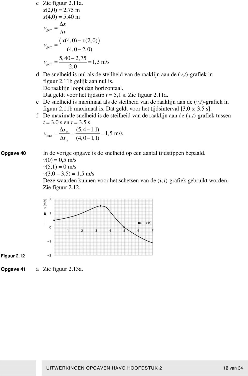 b maximaal is. Dat geldt oor het tijdsinteral [3,0 s; 3,5 s]. f De maximale snelheid is de steilheid an de raaklijn aan de (x,t)-grafiek tussen t = 3,0 s en t = 3,5 s.