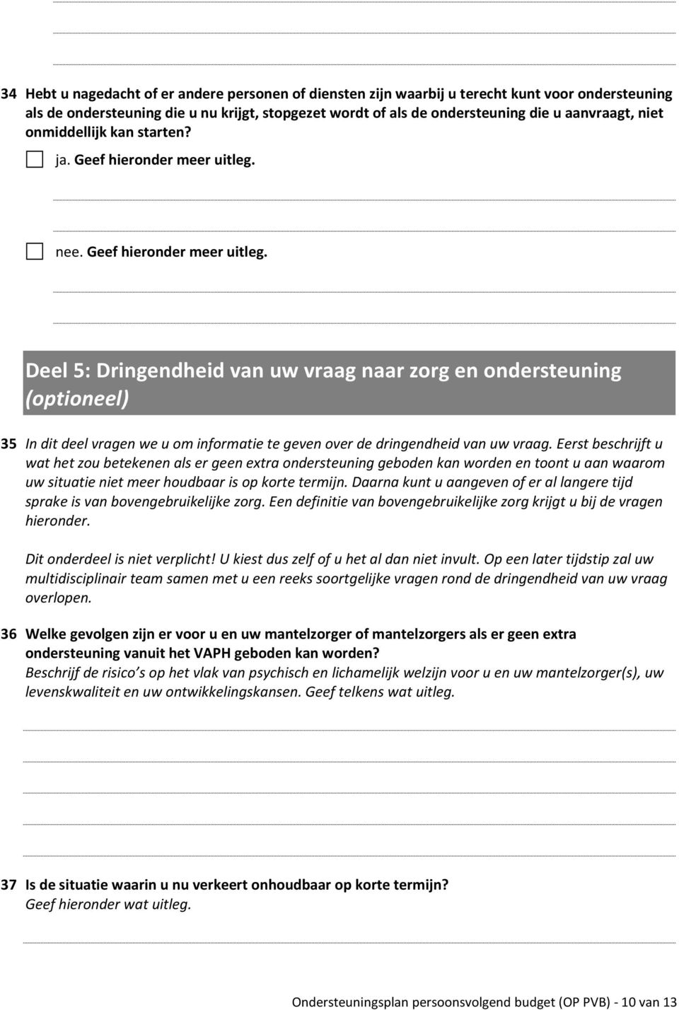 nee. Geef hieronder meer uitleg. Deel 5: Dringendheid van uw vraag naar zorg en ondersteuning (optioneel) 35 In dit deel vragen we u om informatie te geven over de dringendheid van uw vraag.