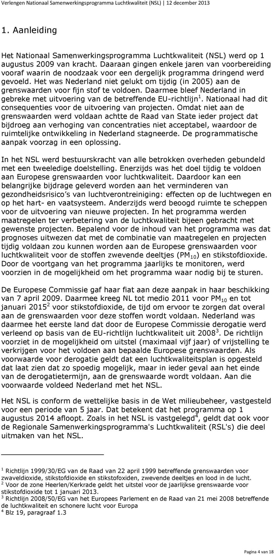 Het was Nederland niet gelukt om tijdig (in 2005) aan de grenswaarden voor fijn stof te voldoen. Daarmee bleef Nederland in gebreke met uitvoering van de betreffende EU-richtlijn 1.