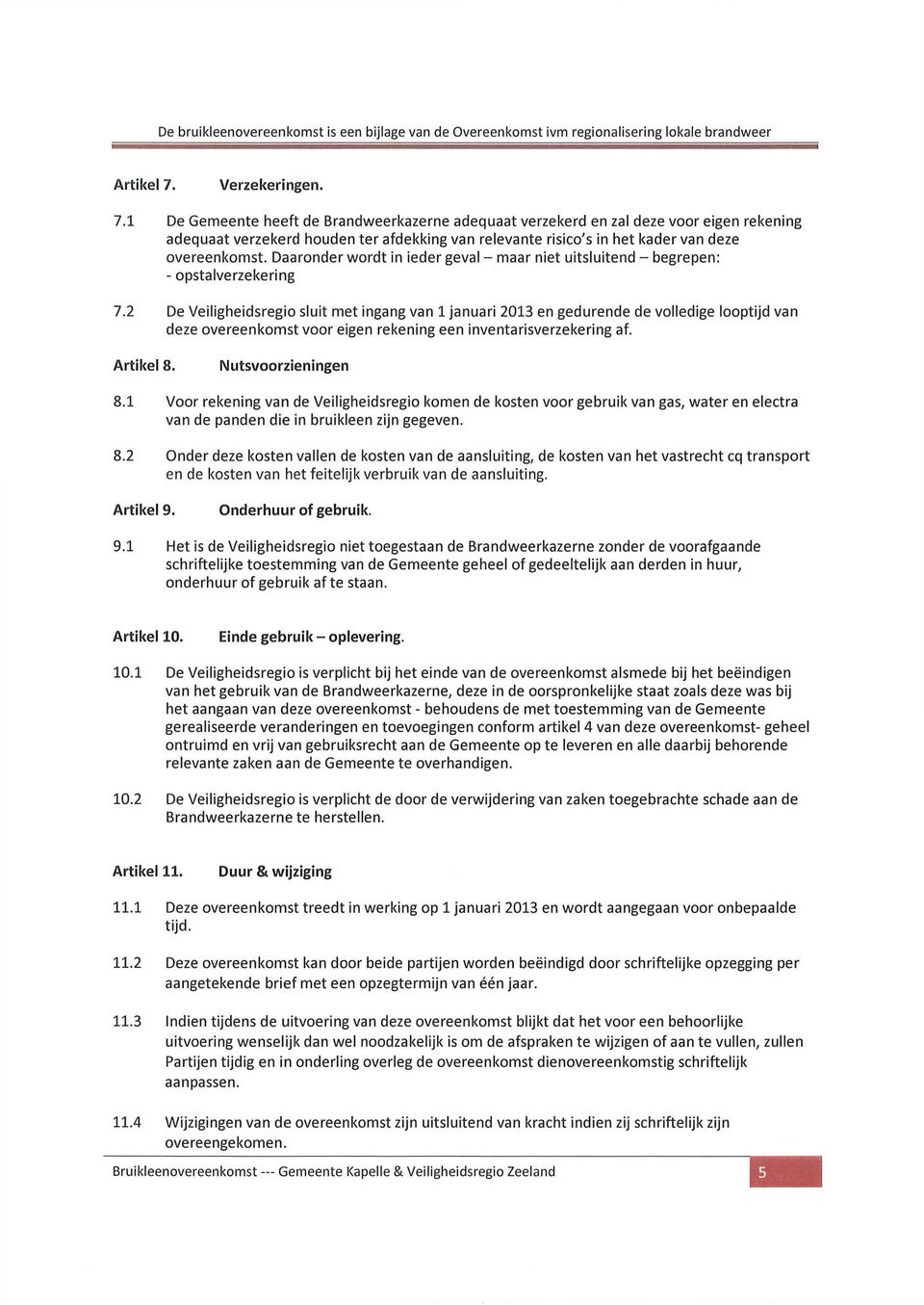 2 De Veiligheidsregio sluit met ingang van 1 januari 2013 en gedurende de volledige looptijd van deze overeenkomst voor eigen rekening een inventarisverzekering af. Artikel 8. Nutsvoorzieningen 8.