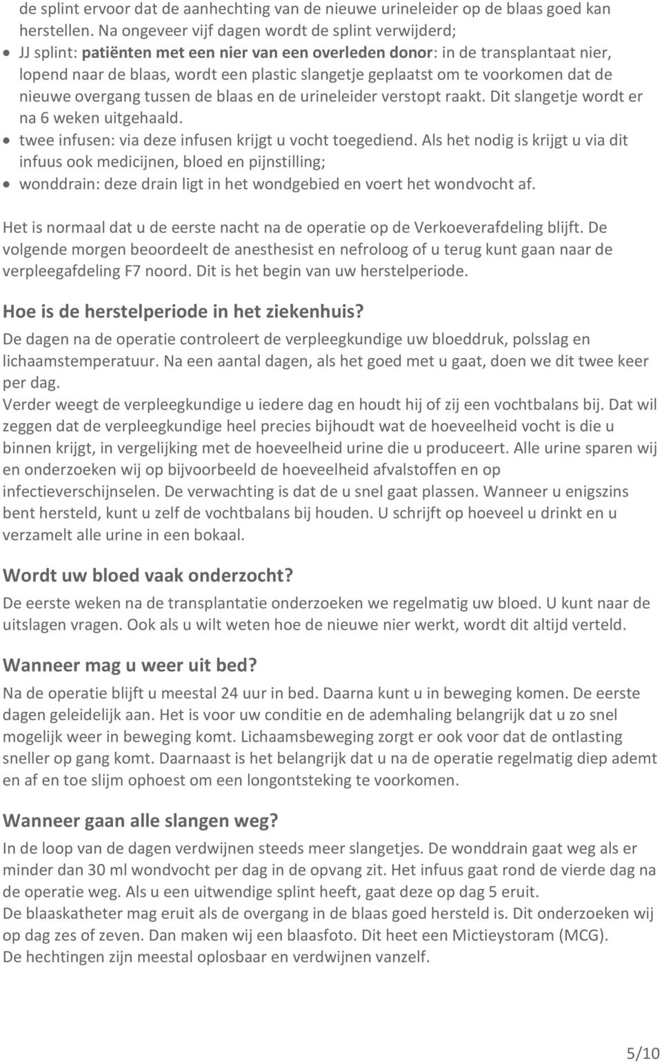 te voorkomen dat de nieuwe overgang tussen de blaas en de urineleider verstopt raakt. Dit slangetje wordt er na 6 weken uitgehaald. twee infusen: via deze infusen krijgt u vocht toegediend.