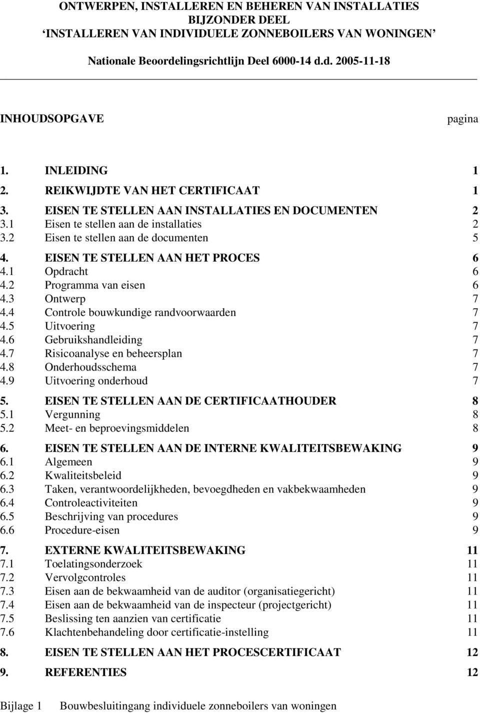 6 Gebruikshandleiding 7 4.7 Risicoanalyse en beheersplan 7 4.8 Onderhoudsschema 7 4.9 Uitvoering onderhoud 7 5. EISEN TE STELLEN AAN DE CERTIFICAATHOUDER 8 5.1 Vergunning 8 5.