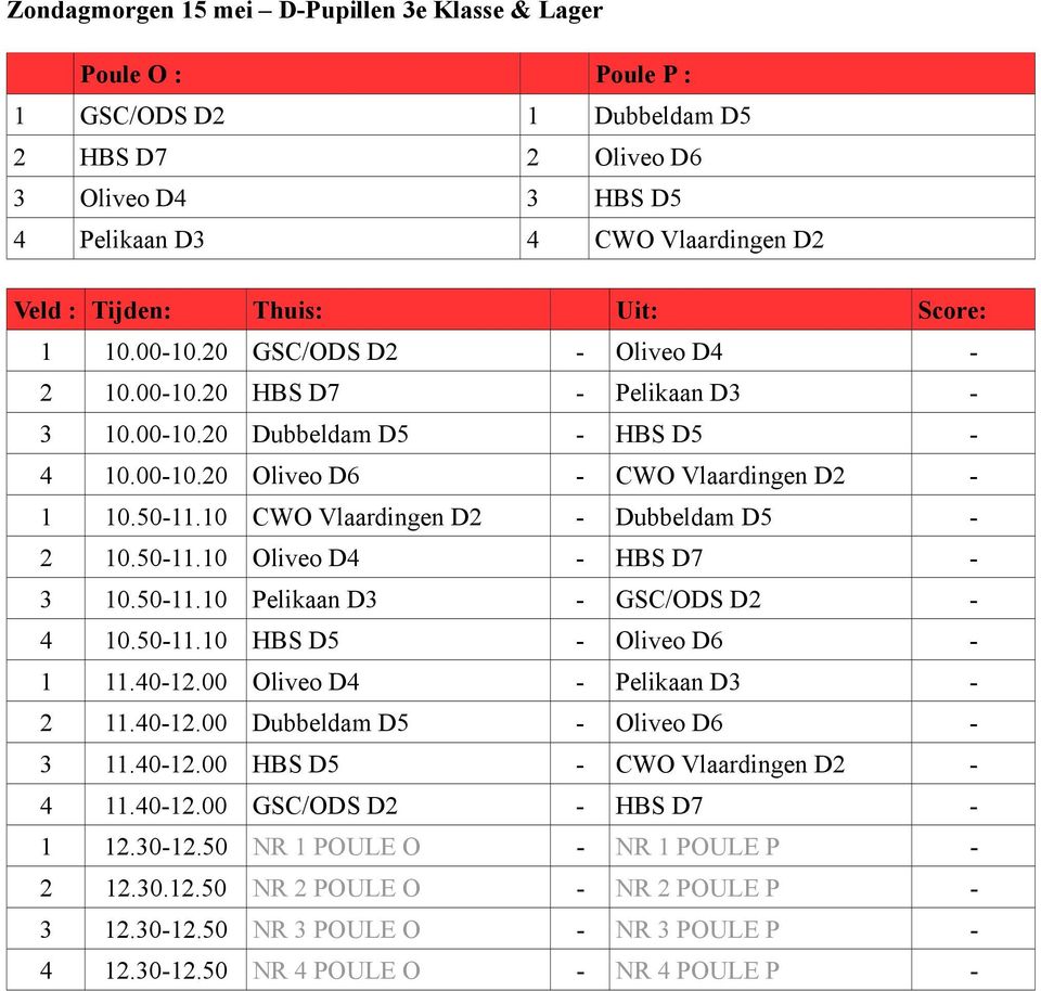 10 CWO Vlaardingen D2 - Dubbeldam D5-2 10.50-11.10 Oliveo D4 - HBS D7-3 10.50-11.10 Pelikaan D3 - GSC/ODS D2-4 10.50-11.10 HBS D5 - Oliveo D6-1 11.40-12.00 Oliveo D4 - Pelikaan D3-2 11.40-12.00 Dubbeldam D5 - Oliveo D6-3 11.