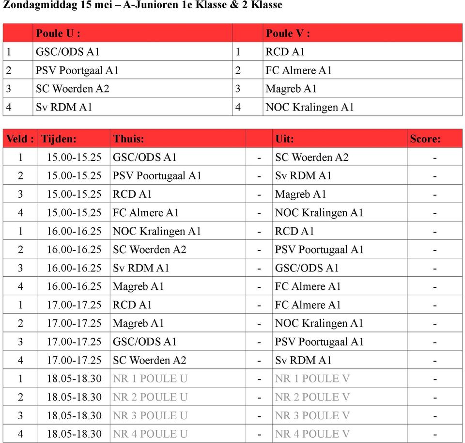00-16.25 NOC Kralingen A1 - RCD A1-2 16.00-16.25 SC Woerden A2 - PSV Poortugaal A1-3 16.00-16.25 Sv RDM A1 - GSC/ODS A1-4 16.00-16.25 Magreb A1 - FC Almere A1-1 17.00-17.25 RCD A1 - FC Almere A1-2 17.