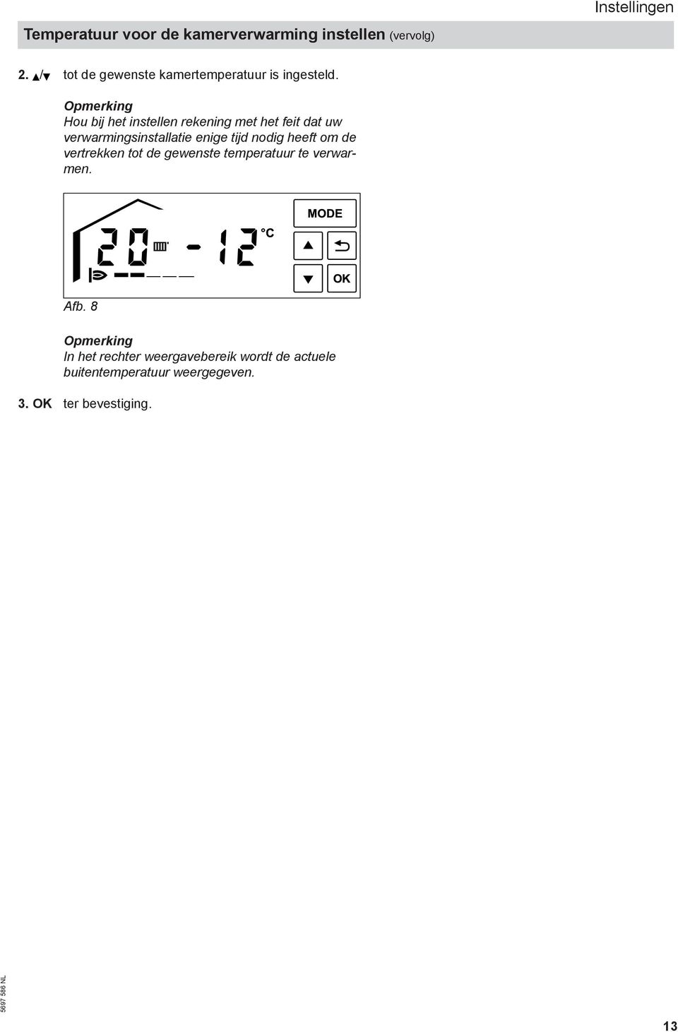 Opmerking Hou bij het instellen rekening met het feit dat uw verwarmingsinstallatie enige tijd nodig