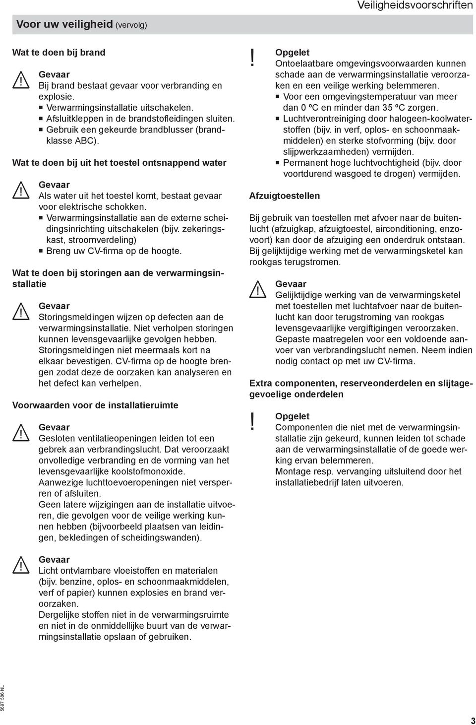 Wat te doen bij uit het toestel ontsnappend water Als water uit het toestel komt, bestaat gevaar voor elektrische schokken.