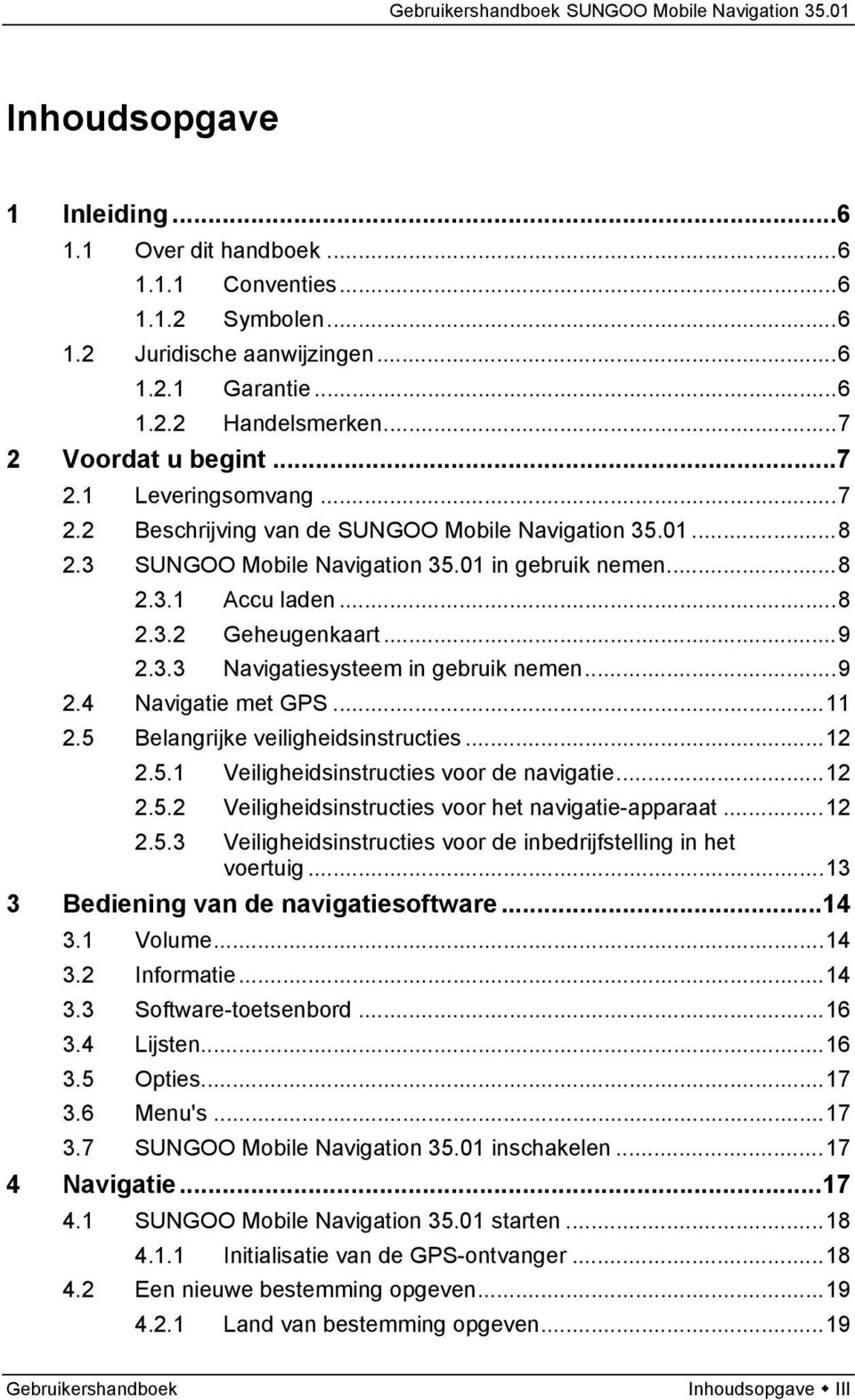 ..9 2.4 Navigatie met GPS...11 2.5 Belangrijke veiligheidsinstructies...12 2.5.1 Veiligheidsinstructies voor de navigatie...12 2.5.2 Veiligheidsinstructies voor het navigatie-apparaat...12 2.5.3 Veiligheidsinstructies voor de inbedrijfstelling in het voertuig.