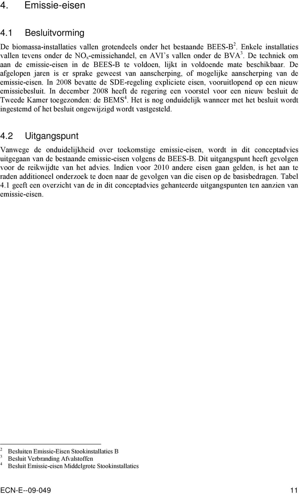 De afgelopen jaren is er sprake geweest van aanscherping, of mogelijke aanscherping van de emissie-eisen. In 2008 bevatte de SDE-regeling expliciete eisen, vooruitlopend op een nieuw emissiebesluit.