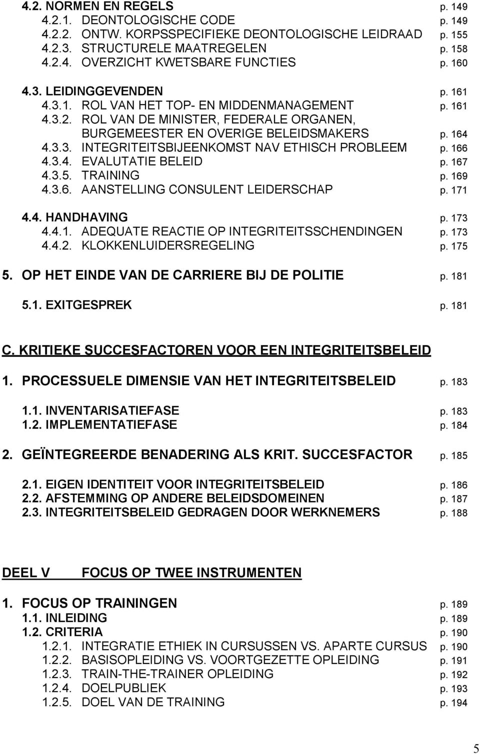 166 4.3.4. EVALUTATIE BELEID p. 167 4.3.5. TRAINING p. 169 4.3.6. AANSTELLING CONSULENT LEIDERSCHAP p. 171 4.4. HANDHAVING p. 173 4.4.1. ADEQUATE REACTIE OP INTEGRITEITSSCHENDINGEN p. 173 4.4.2.