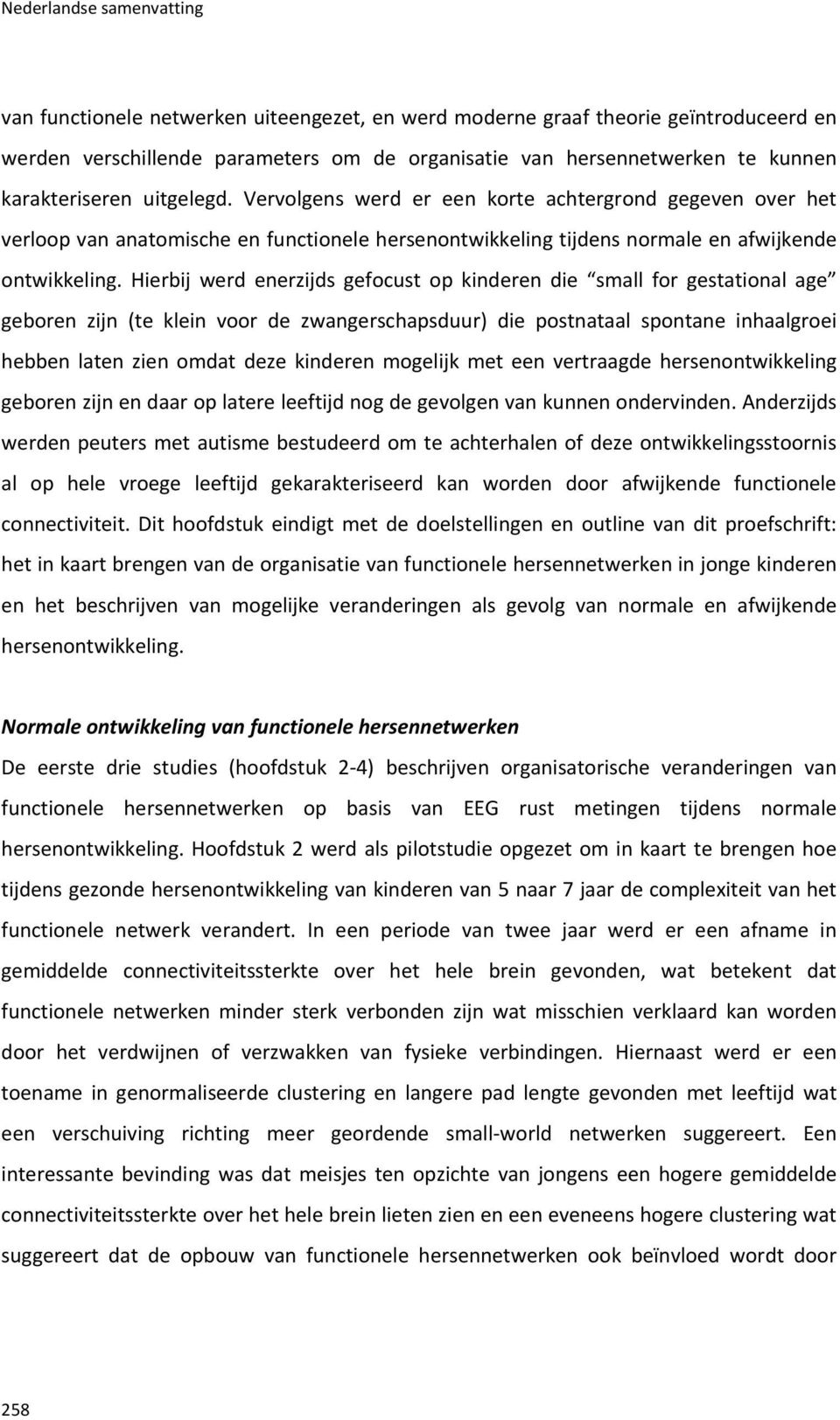 Hierbij werd enerzijds gefocust op kinderen die small for gestational age geboren zijn (te klein voor de zwangerschapsduur) die postnataal spontane inhaalgroei hebben laten zien omdat deze kinderen