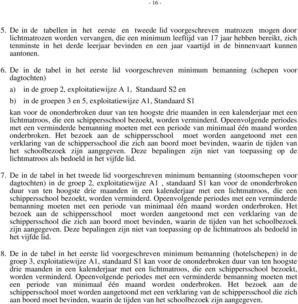 De in de tabel in het eerste lid voorgeschreven minimum bemanning (schepen voor dagtochten) a) in de groep, exploitatiewijze A, Standaard S en b) in de groepen en 5, exploitatiewijze A, Standaard S