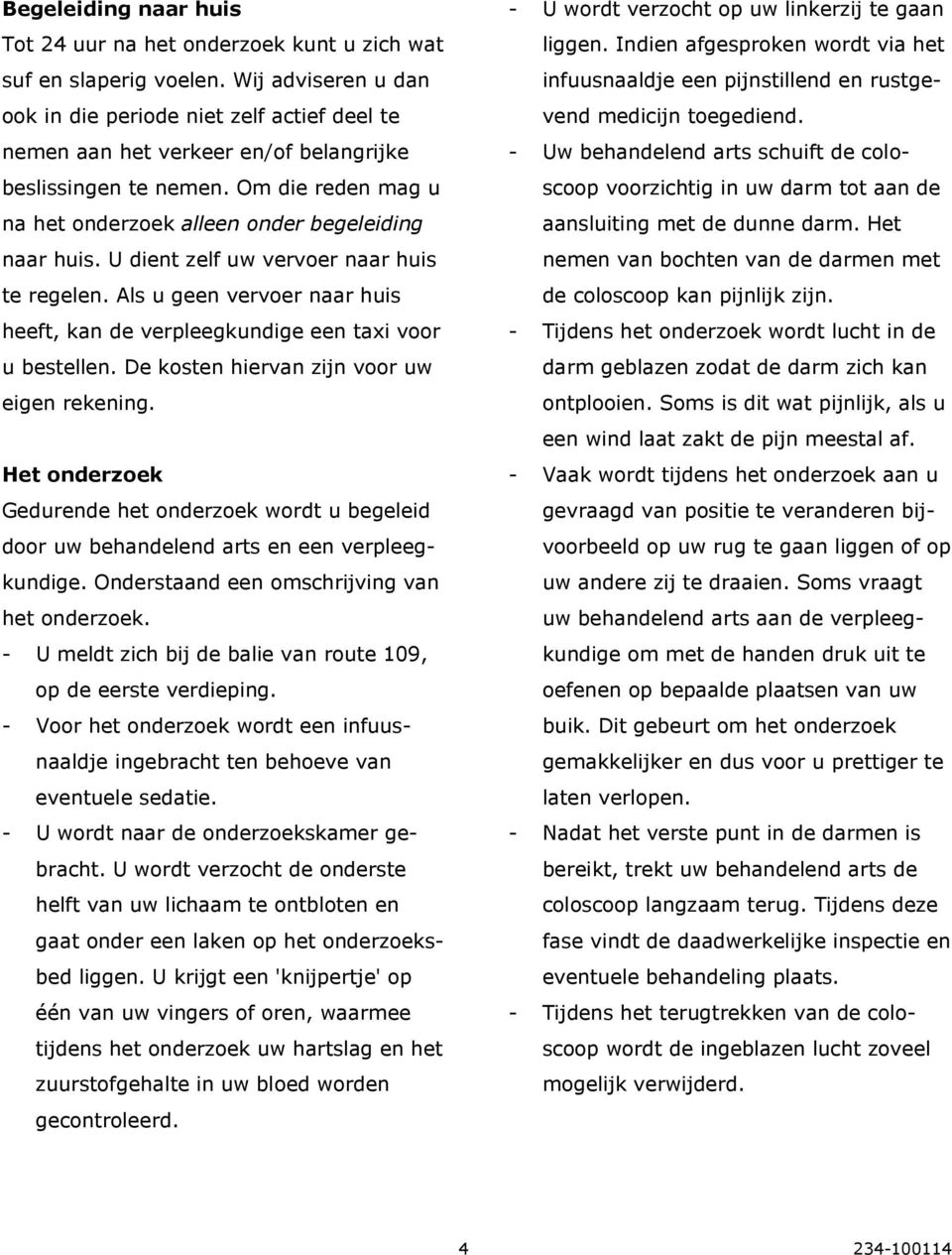 U dient zelf uw vervoer naar huis te regelen. Als u geen vervoer naar huis heeft, kan de verpleegkundige een taxi voor u bestellen. De kosten hiervan zijn voor uw eigen rekening.