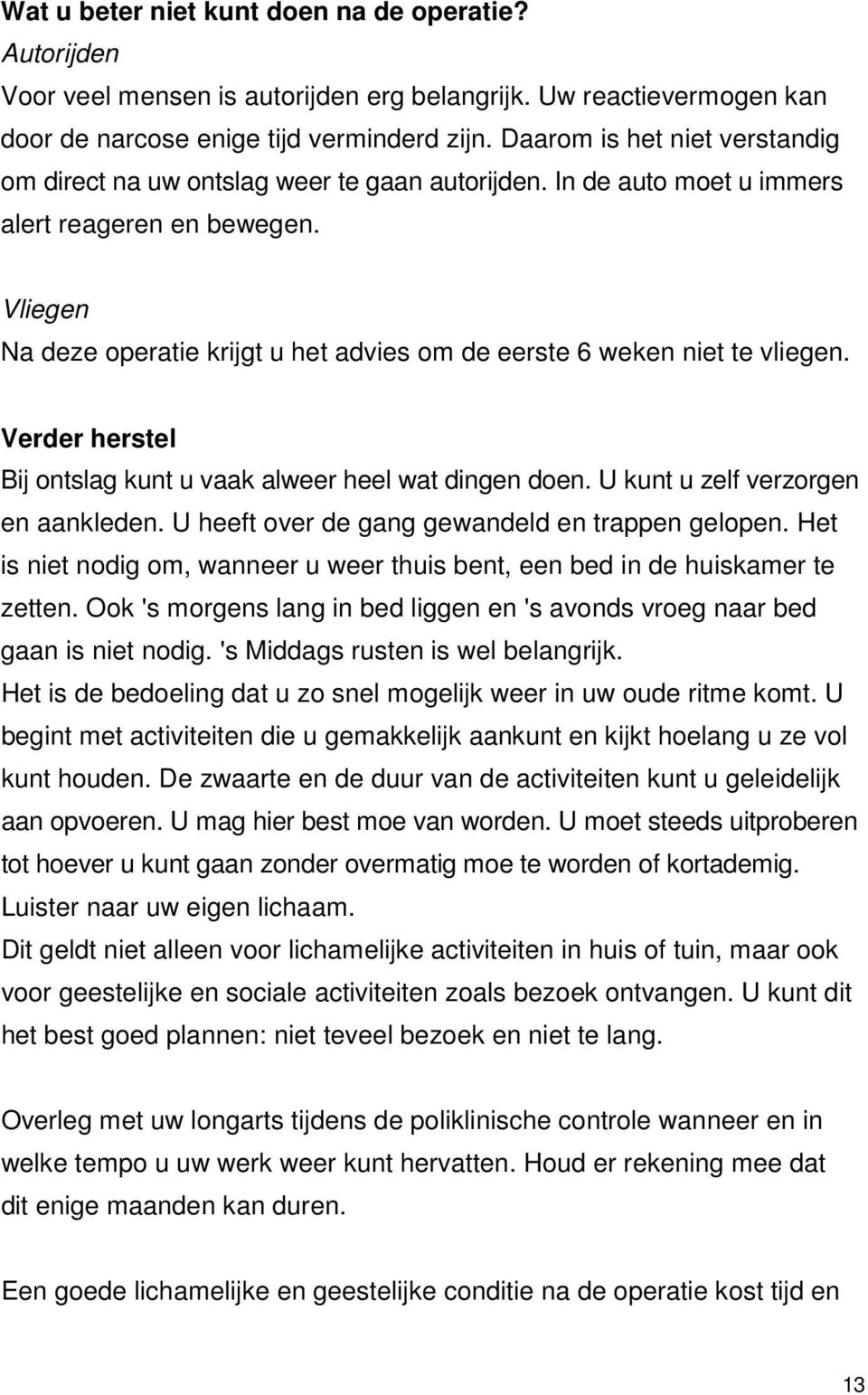 Vliegen Na deze operatie krijgt u het advies om de eerste 6 weken niet te vliegen. Verder herstel Bij ontslag kunt u vaak alweer heel wat dingen doen. U kunt u zelf verzorgen en aankleden.