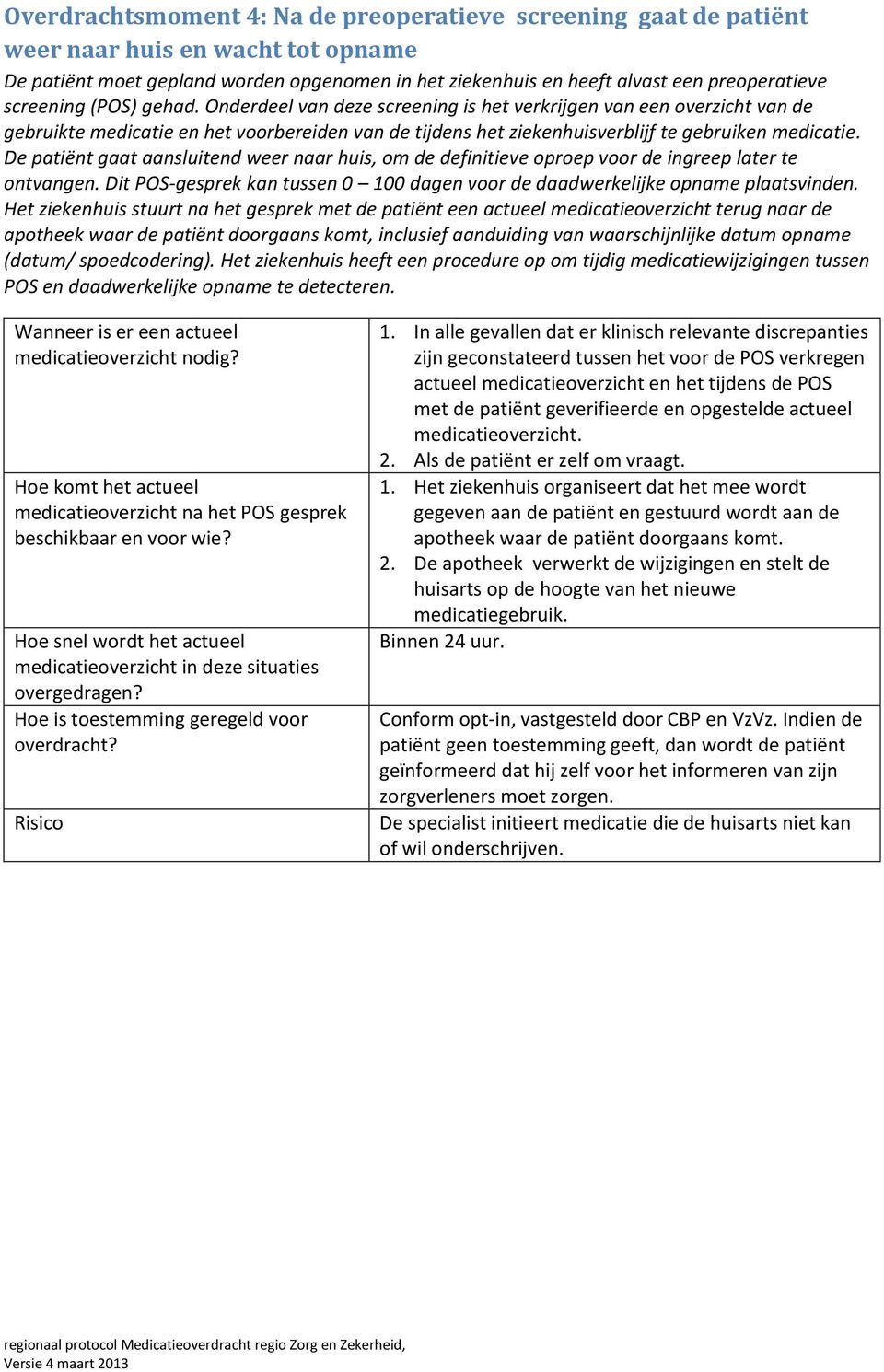 De patiënt gaat aansluitend weer naar huis, om de definitieve oproep voor de ingreep later te ontvangen. Dit POS-gesprek kan tussen 0 100 dagen voor de daadwerkelijke opname plaatsvinden.