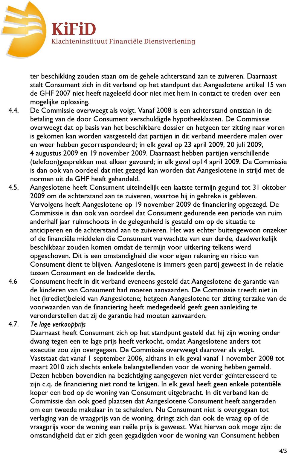 4. De Commissie overweegt als volgt. Vanaf 2008 is een achterstand ontstaan in de betaling van de door Consument verschuldigde hypotheeklasten.