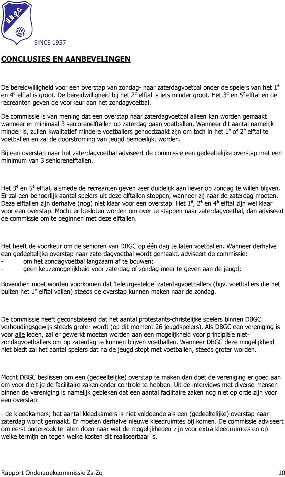 De commissie is van mening dat een overstap naar zaterdagvoetbal alleen kan worden gemaakt wanneer er minimaal 3 seniorenelftallen op zaterdag gaan voetballen.