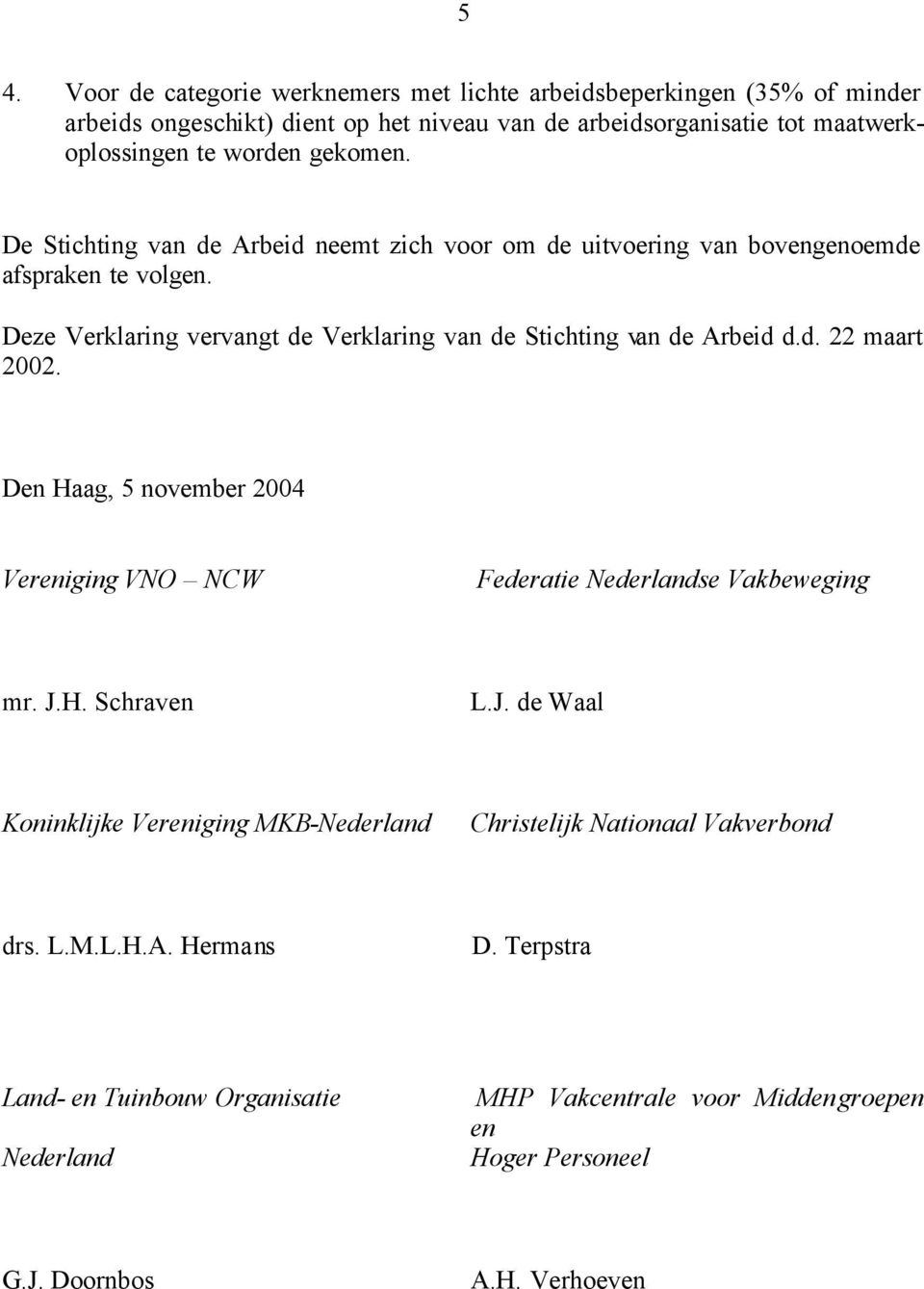 Deze Verklaring vervangt de Verklaring van de Stichting van de Arbeid d.d. 22 maart 2002. Den Haag, 5 november 2004 Vereniging VNO NCW Federatie Nederlandse Vakbeweging mr. J.H. Schraven L.