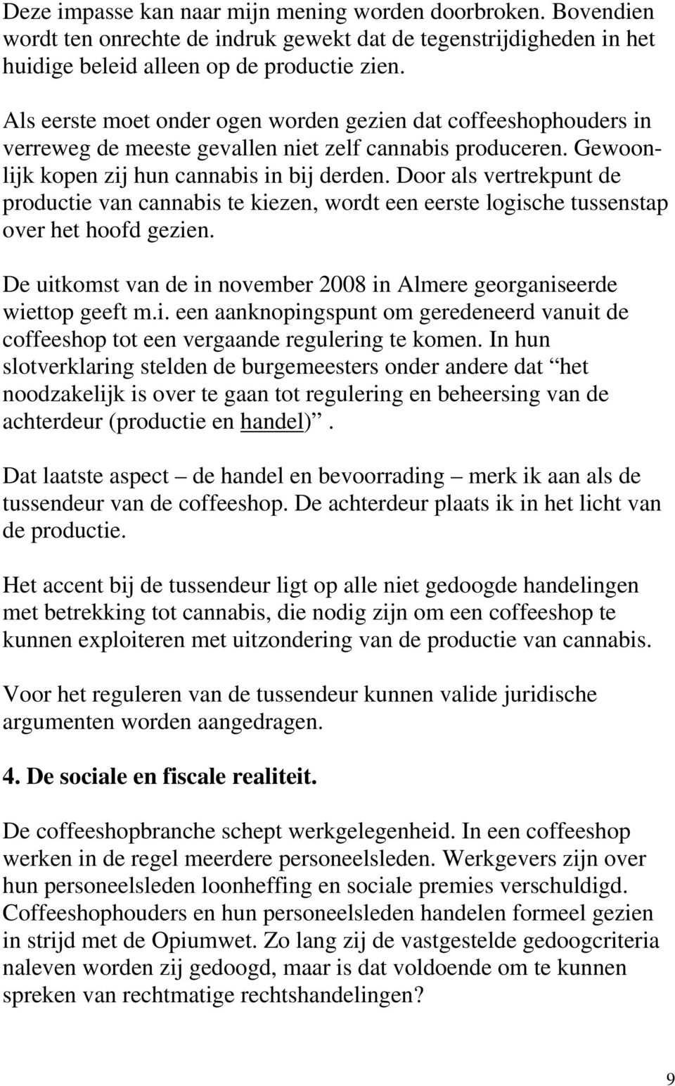 Door als vertrekpunt de productie van cannabis te kiezen, wordt een eerste logische tussenstap over het hoofd gezien. De uitkomst van de in november 2008 in Almere georganiseerde wiettop geeft m.i. een aanknopingspunt om geredeneerd vanuit de coffeeshop tot een vergaande regulering te komen.