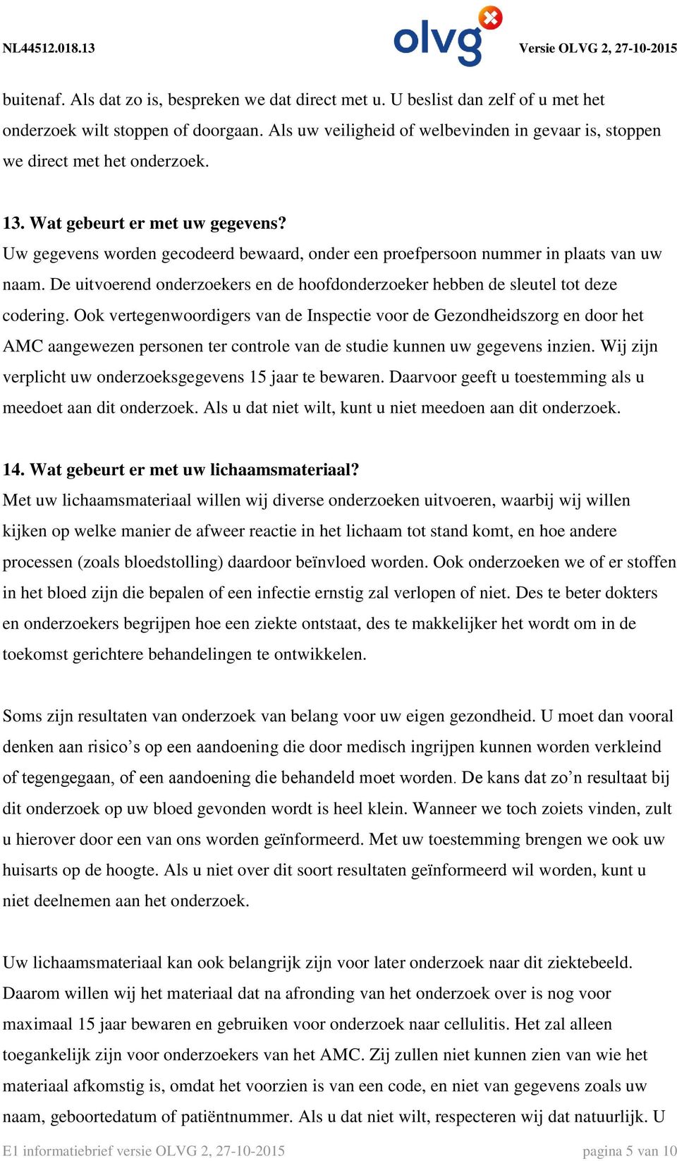 Uw gegevens worden gecodeerd bewaard, onder een proefpersoon nummer in plaats van uw naam. De uitvoerend onderzoekers en de hoofdonderzoeker hebben de sleutel tot deze codering.