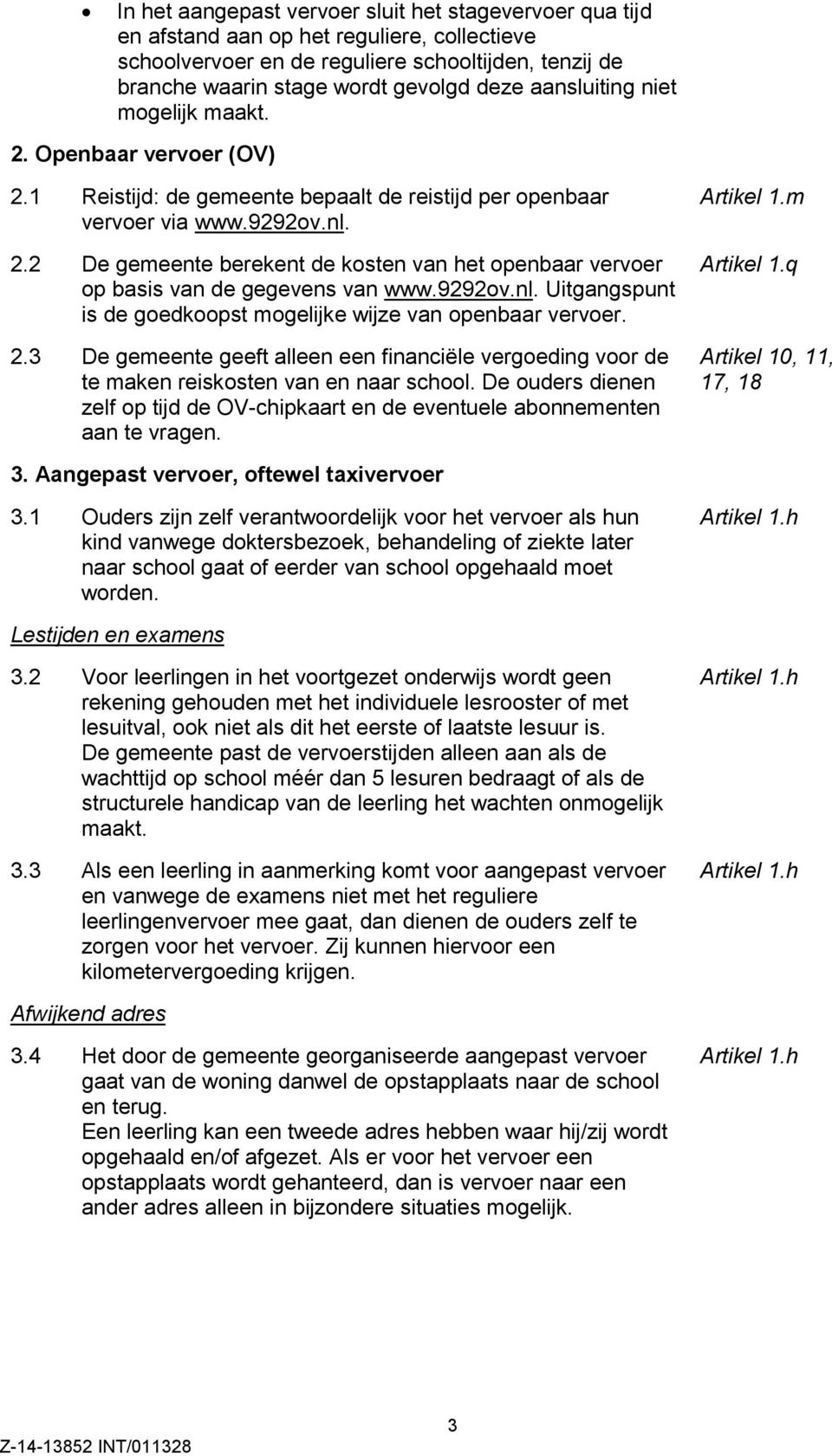 9292ov.nl. Uitgangspunt is de goedkoopst mogelijke wijze van openbaar vervoer. 2.3 De gemeente geeft alleen een financiële vergoeding voor de te maken reiskosten van en naar school.