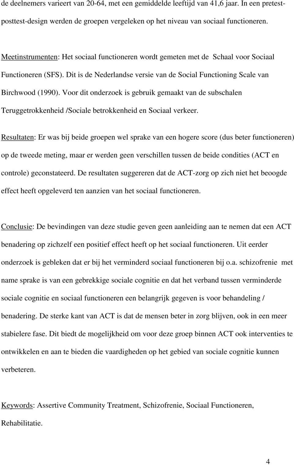 Voor dit onderzoek is gebruik gemaakt van de subschalen Teruggetrokkenheid /Sociale betrokkenheid en Sociaal verkeer.