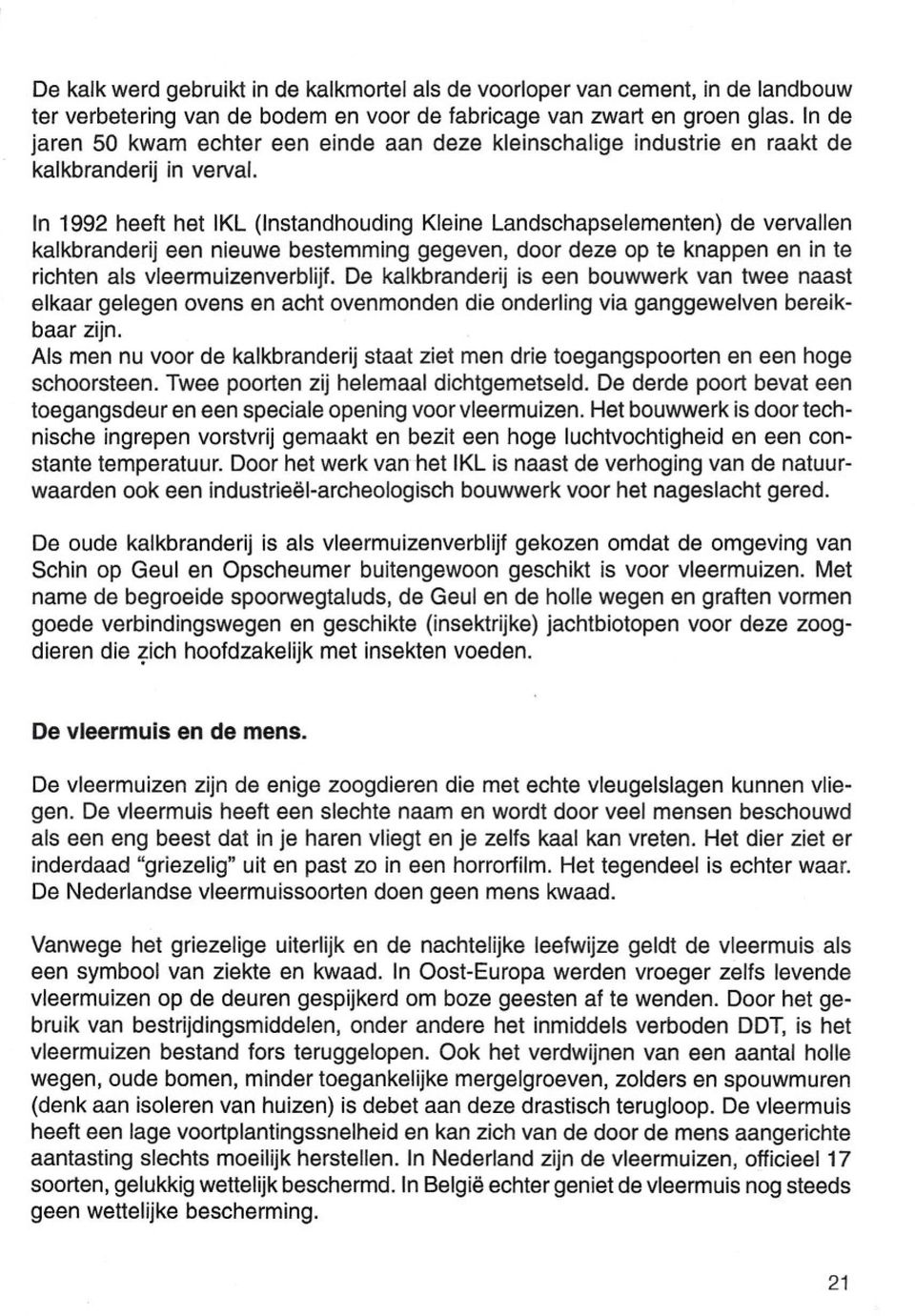 In 1992 heeft het IKL (Instandhouding Kleine Landschapselementen) de vervallen kalkbranderij een nieuwe bestemming gegeven, door deze op te knappen en in te richten als vleermuizenverblijf.