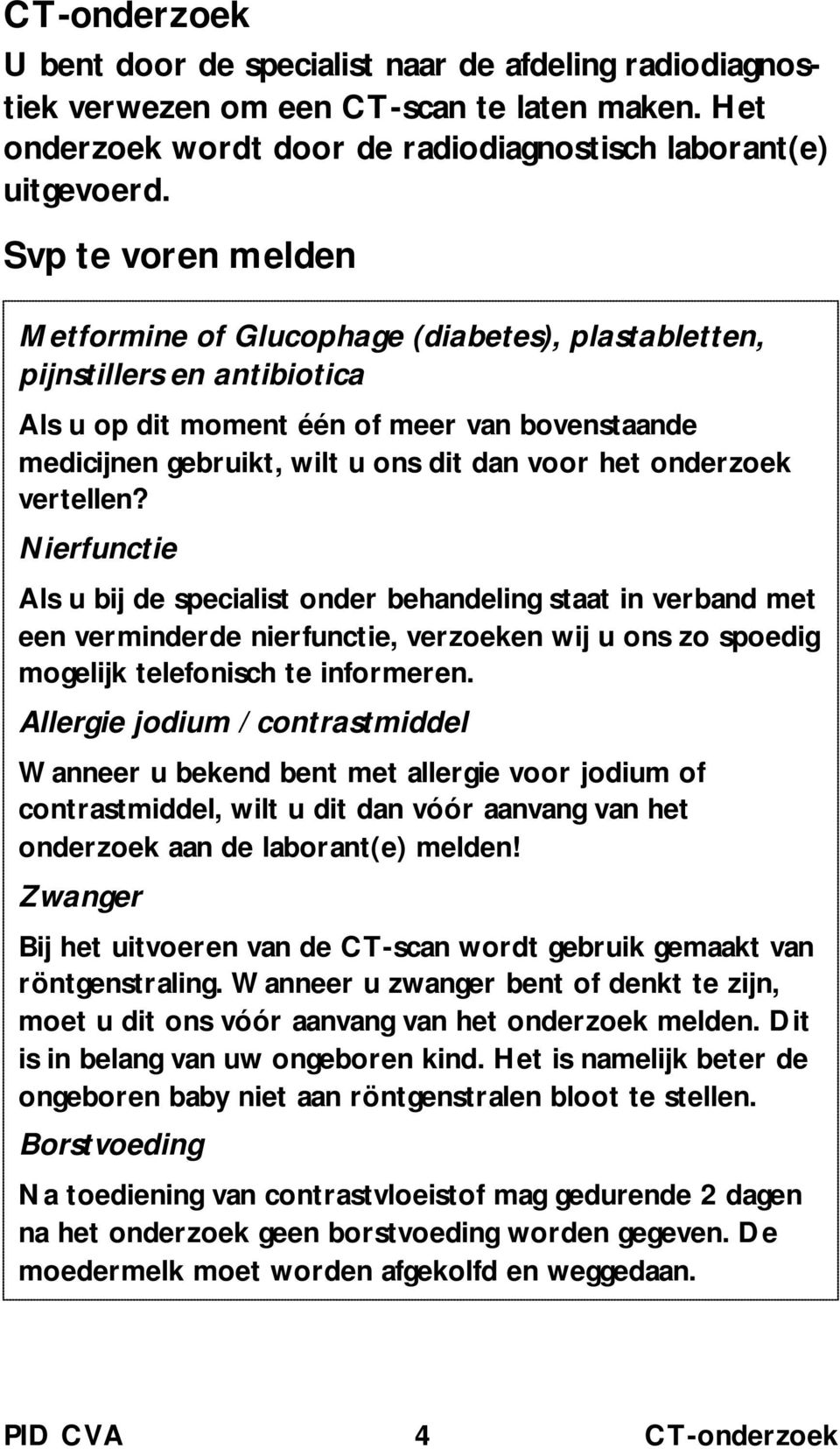 onderzoek vertellen? Nierfunctie Als u bij de specialist onder behandeling staat in verband met een verminderde nierfunctie, verzoeken wij u ons zo spoedig mogelijk telefonisch te informeren.