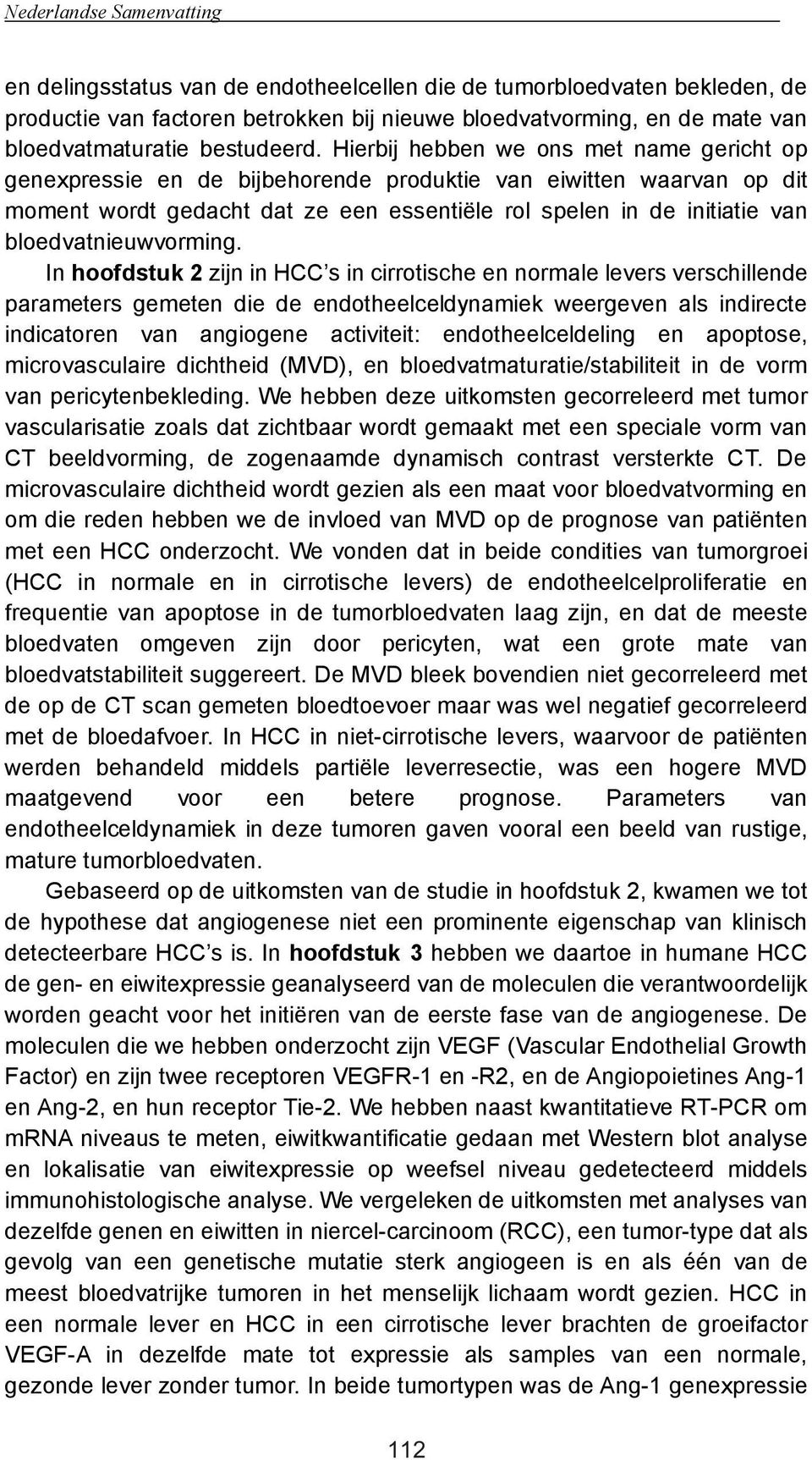 Hierbij hebben we ons met name gericht op genexpressie en de bijbehorende produktie van eiwitten waarvan op dit moment wordt gedacht dat ze een essentiële rol spelen in de initiatie van