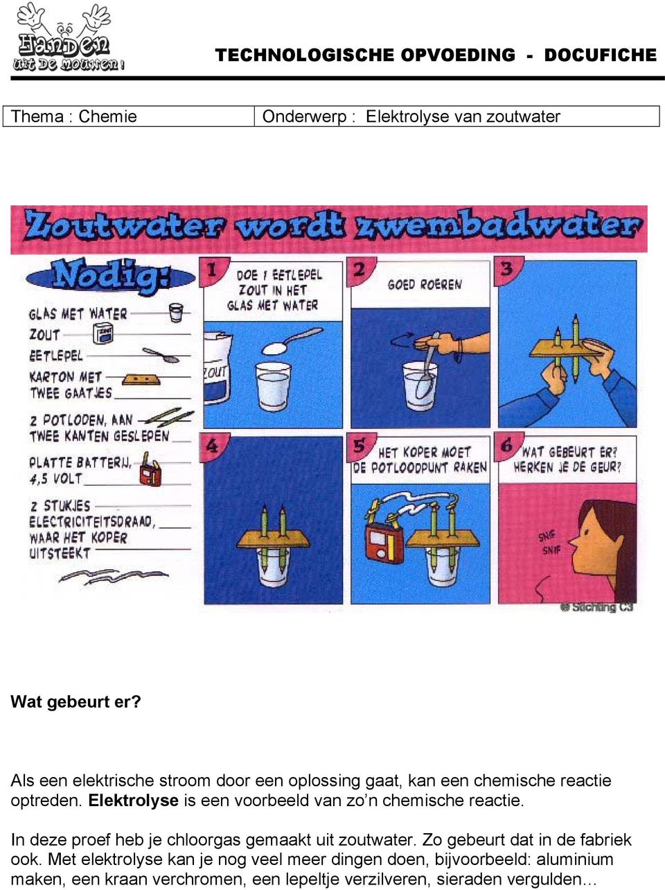 Elektrolyse is een voorbeeld van zo n chemische reactie. In deze proef heb je chloorgas gemaakt uit zoutwater.