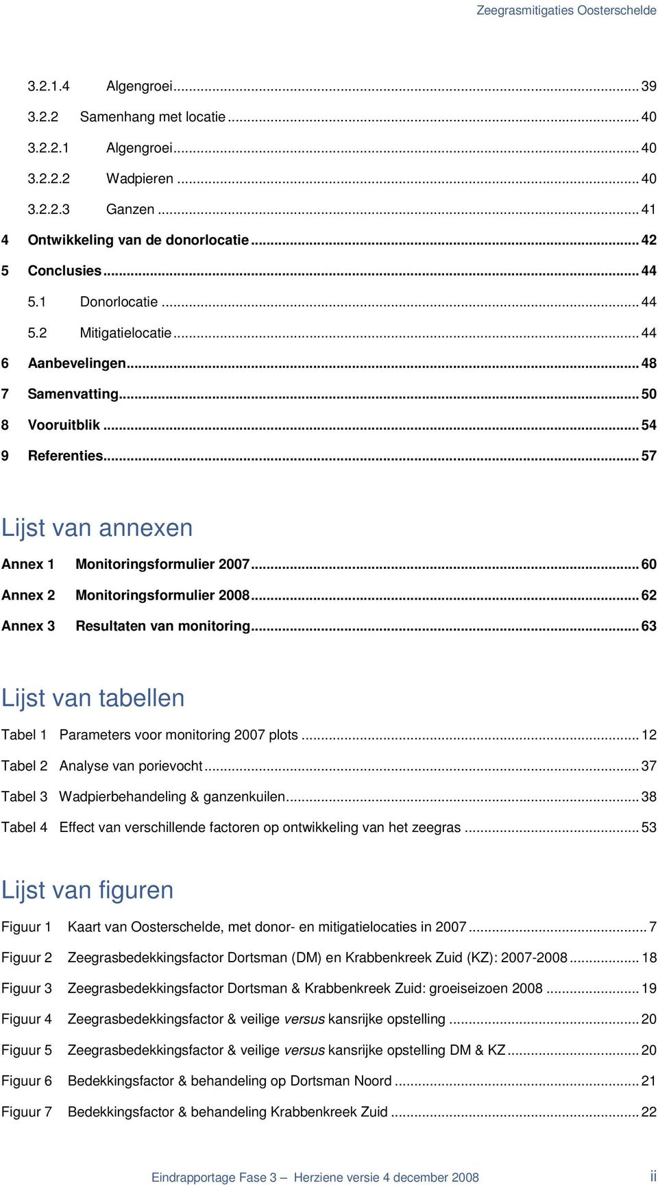 .. 6 Annex 2 Monitoringsformulier 28... 62 Annex 3 Resultaten van monitoring... 63 Lijst van tabellen Tabel 1 Parameters voor monitoring 27 plots... 12 Tabel 2 Analyse van porievocht.