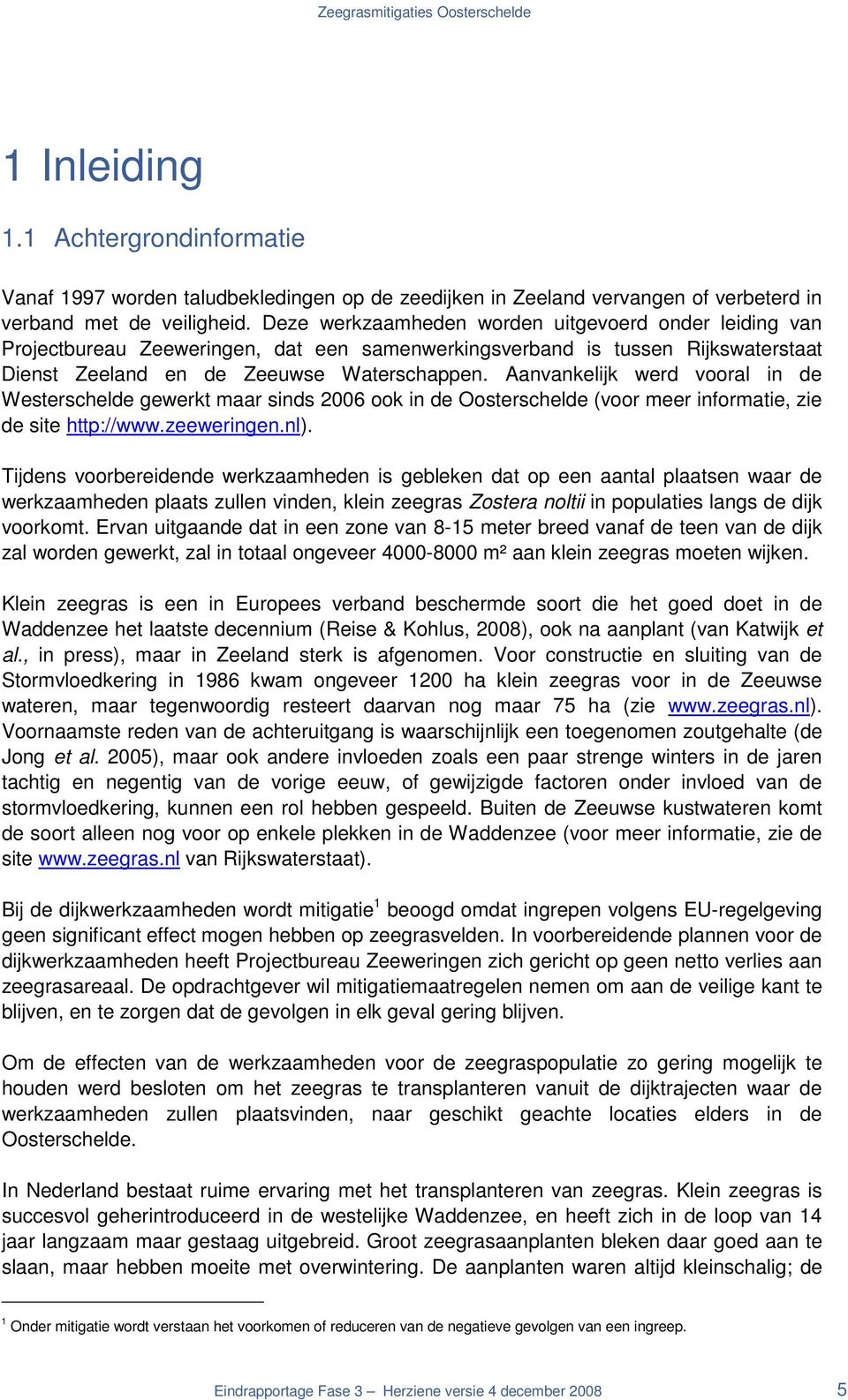 Aanvankelijk werd vooral in de Westerschelde gewerkt maar sinds 26 ook in de Oosterschelde (voor meer informatie, zie de site http://www.zeeweringen.nl).