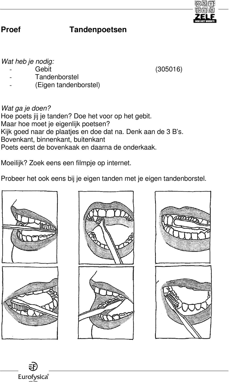 Denk aan de 3 B s. Bovenkant, binnenkant, buitenkant Poets eerst de bovenkaak en daarna de onderkaak.