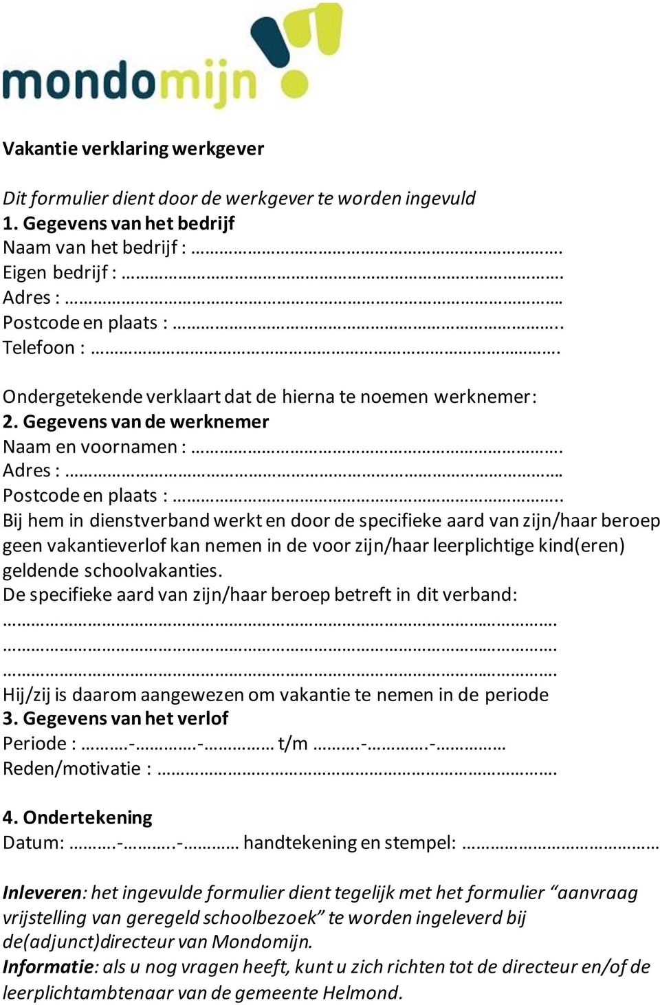 . Bij hem in dienstverband werkt en door de specifieke aard van zijn/haar beroep geen vakantieverlof kan nemen in de voor zijn/haar leerplichtige kind(eren) geldende schoolvakanties.