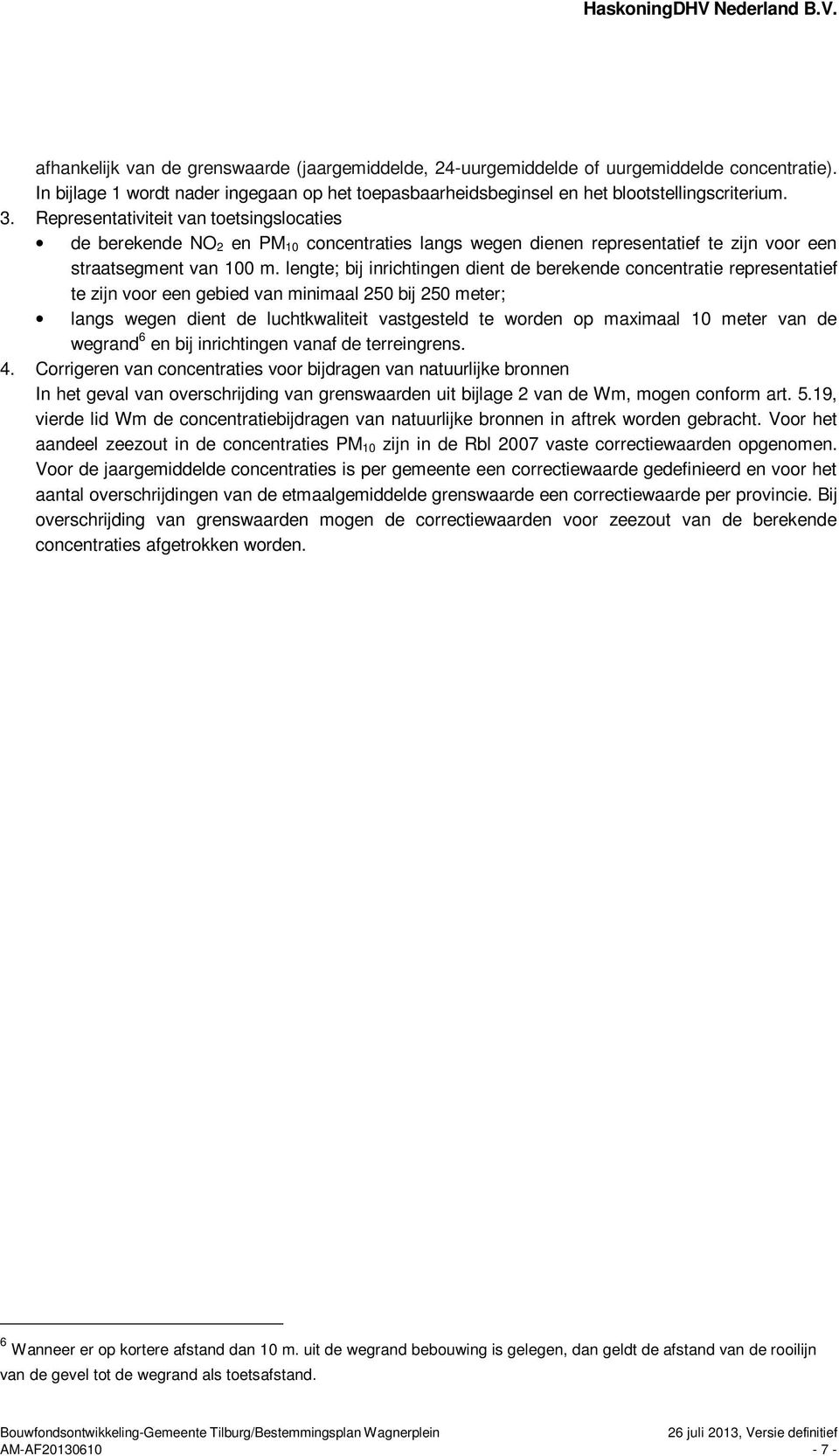 lengte; bij inrichtingen dient de berekende concentratie representatief te zijn voor een gebied van minimaal 250 bij 250 meter; langs wegen dient de luchtkwaliteit vastgesteld te worden op maximaal