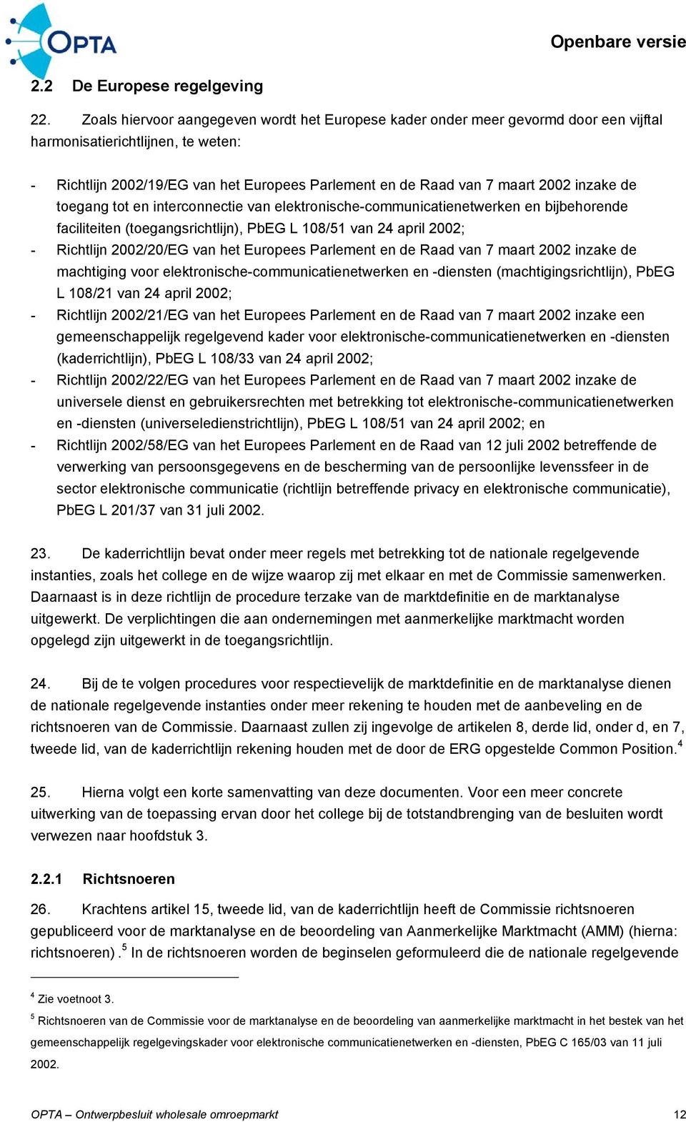 inzake de toegang tot en interconnectie van elektronische-communicatienetwerken en bijbehorende faciliteiten (toegangsrichtlijn), PbEG L 108/51 van 24 april 2002; - Richtlijn 2002/20/EG van het