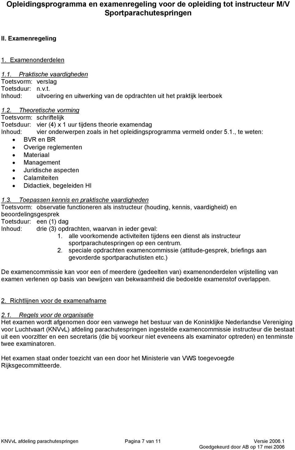 3. Toepassen kennis en praktische vaardigheden Toetsvorm: observatie functioneren als instructeur (houding, kennis, vaardigheid) en beoordelingsgesprek Toetsduur: een (1) dag Inhoud: drie (3)