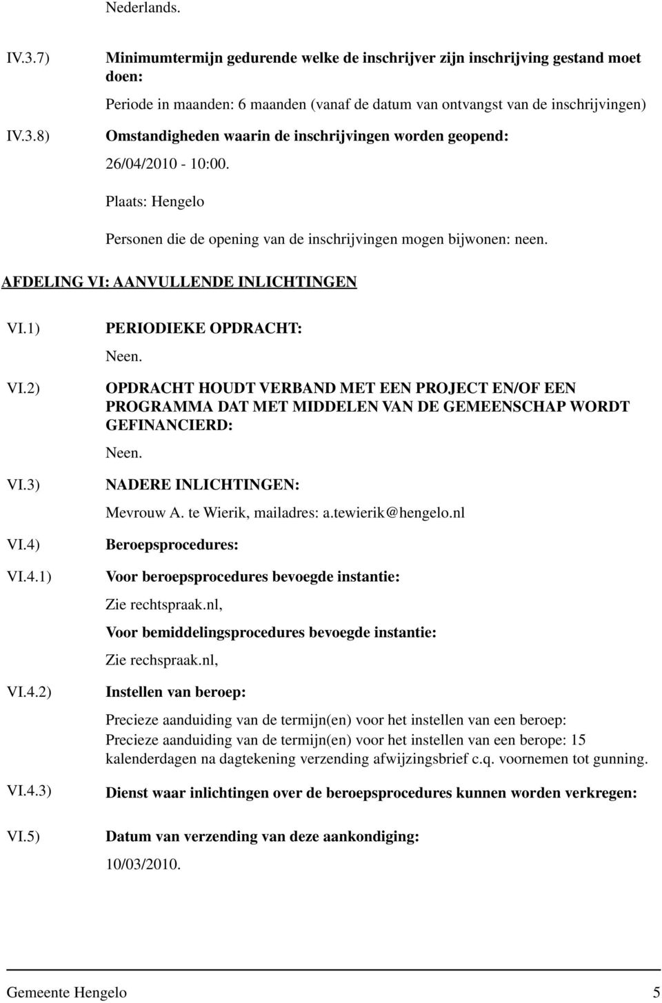 8) Minimumtermijn gedurende welke de inschrijver zijn inschrijving gestand moet doen: Periode in maanden: 6 maanden (vanaf de datum van ontvangst van de inschrijvingen) Omstandigheden waarin de