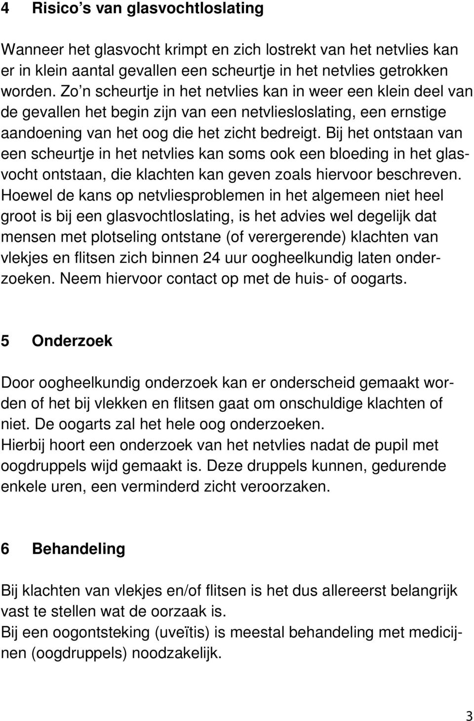 Bij het ontstaan van een scheurtje in het netvlies kan soms ook een bloeding in het glasvocht ontstaan, die klachten kan geven zoals hiervoor beschreven.