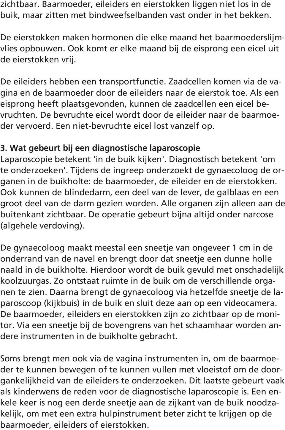 Zaadcellen komen via de vagina en de baarmoeder door de eileiders naar de eierstok toe. Als een eisprong heeft plaatsgevonden, kunnen de zaadcellen een eicel bevruchten.