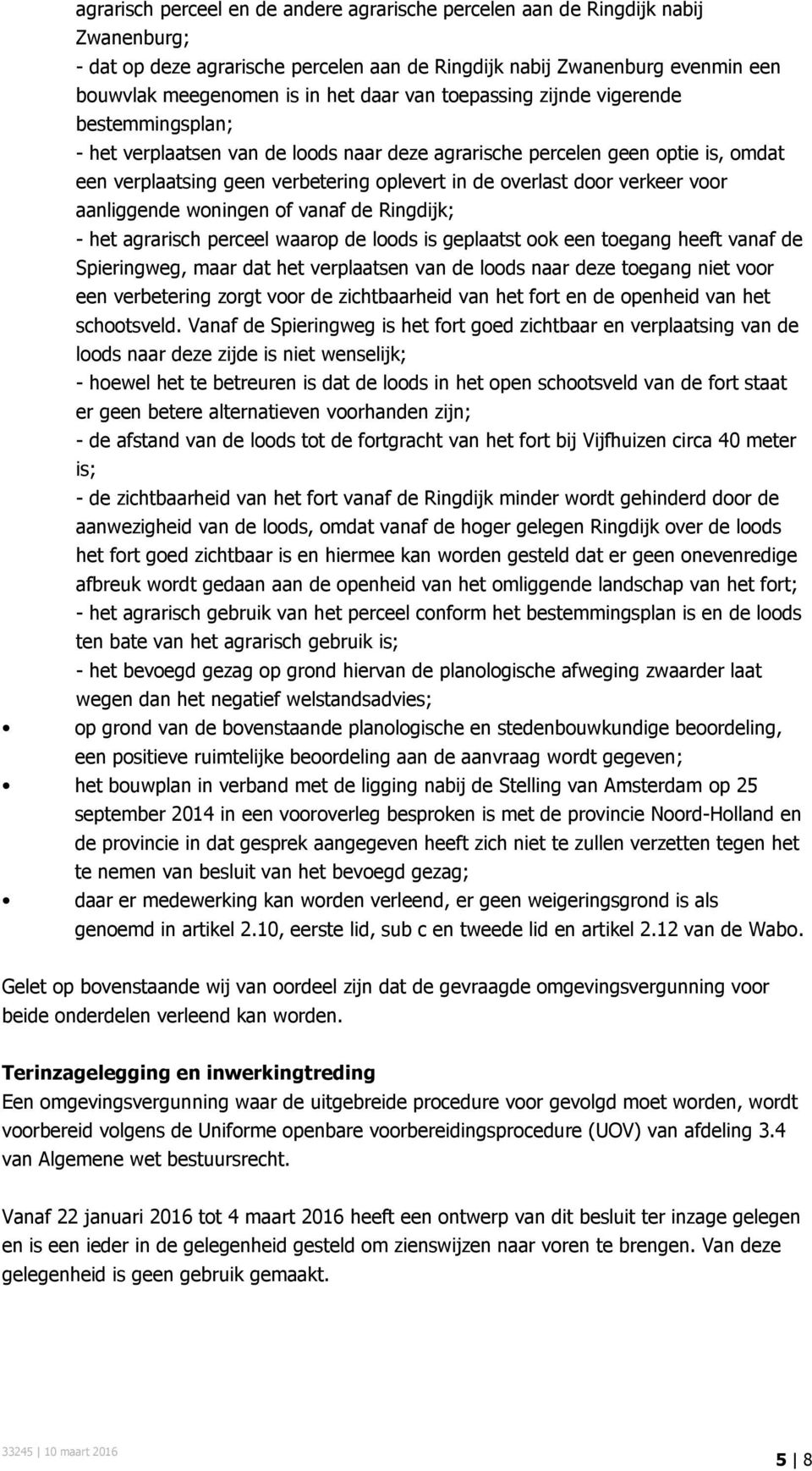 verkeer voor aanliggende woningen of vanaf de Ringdijk; - het agrarisch perceel waarop de loods is geplaatst ook een toegang heeft vanaf de Spieringweg, maar dat het verplaatsen van de loods naar