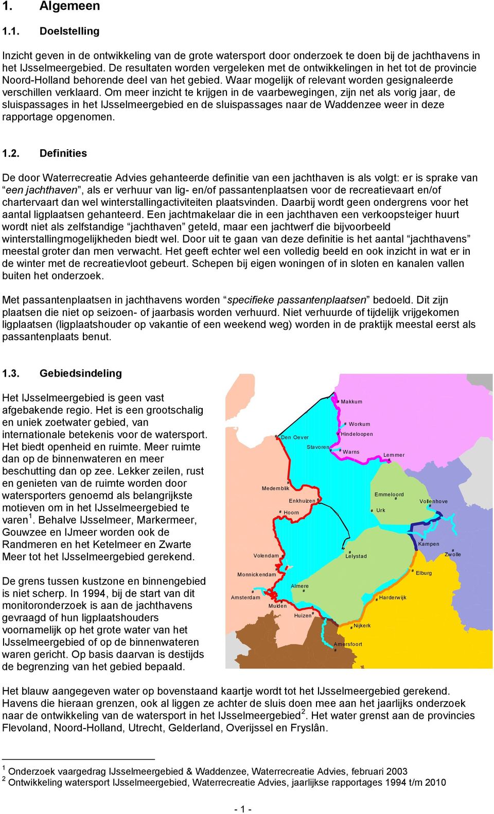 Om meer inzicht te krijgen in de vaarbewegingen, zijn net als vorig jaar, de sluispassages in het IJsselmeergebied en de sluispassages naar de Waddenzee weer in deze rapportage opgenomen. 1.2.