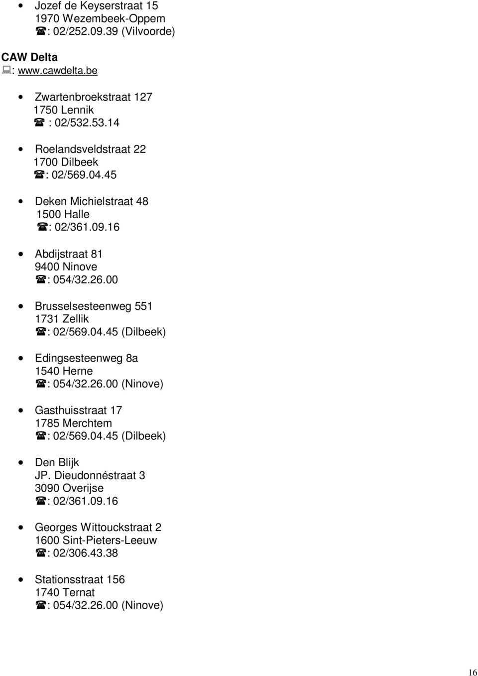 00 Brusselsesteenweg 551 1731 Zellik : 02/569.04.45 (Dilbeek) Edingsesteenweg 8a 1540 Herne : 054/32.26.00 (Ninove) Gasthuisstraat 17 1785 Merchtem : 02/569.04.45 (Dilbeek) Den Blijk JP.