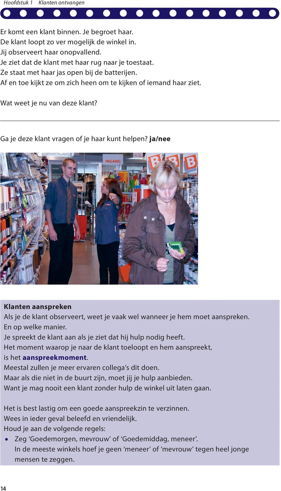 ja/nee Klanten aanspreken Als je de klant observeert, weet je vaak wel wanneer je hem moet aanspreken. En op welke manier. Je spreekt de klant aan als je ziet dat hij hulp nodig heeft.