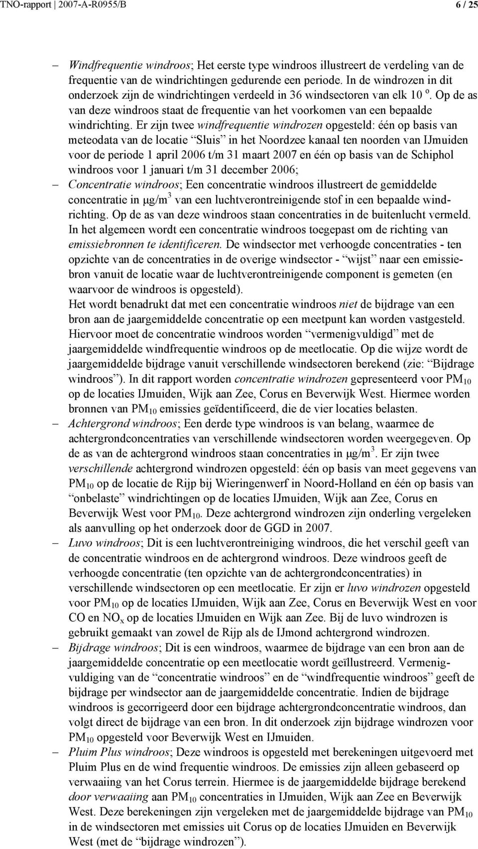 Er zijn twee windfrequentie windrozen opgesteld: één op basis van meteodata van de locatie Sluis in het Noordzee kanaal ten noorden van IJmuiden voor de periode 1 april 26 t/m 31 maart 27 en één op