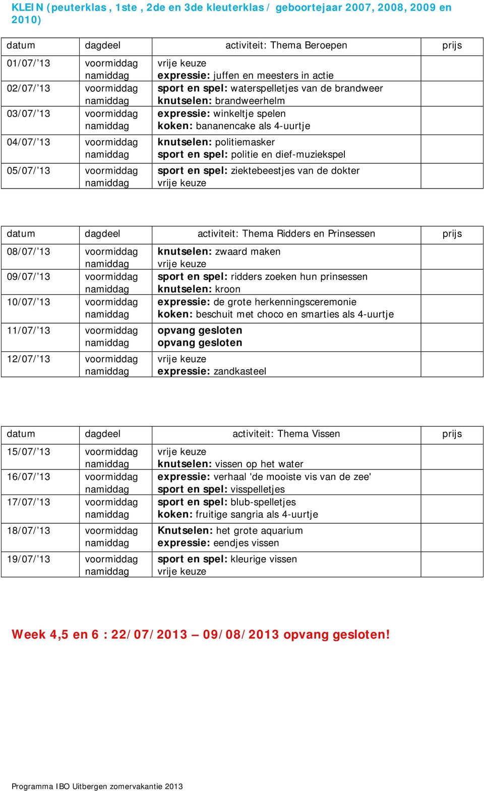 bananencake als 4-uurtje knutselen: politiemasker sport en spel: politie en dief-muziekspel sport en spel: ziektebeestjes van de dokter datum dagdeel activiteit: Thema Ridders en Prinsessen prijs