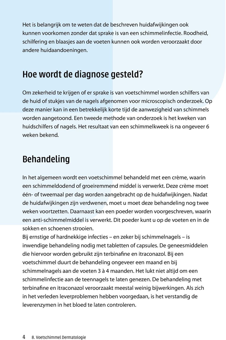 Om zekerheid te krijgen of er sprake is van voetschimmel worden schilfers van de huid of stukjes van de nagels afgenomen voor microscopisch onderzoek.