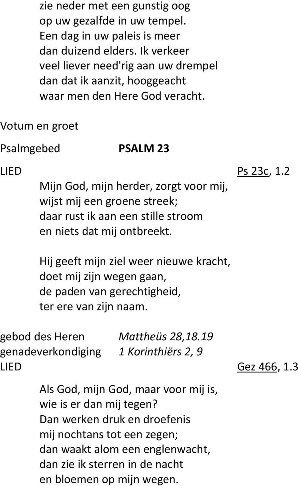 2 Mijn God, mijn herder, zorgt voor mij, wijst mij een groene streek; daar rust ik aan een stille stroom en niets dat mij ontbreekt.